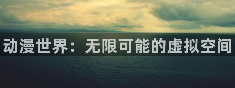 风车动漫下载在线观看：动漫世界：无限可能的虚拟空间