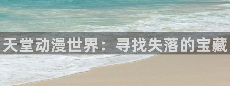 风车动漫免费观看：天堂动漫世界：寻找失落的宝藏